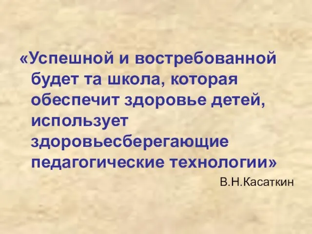 «Успешной и востребованной будет та школа, которая обеспечит здоровье детей, использует здоровьесберегающие педагогические технологии» В.Н.Касаткин