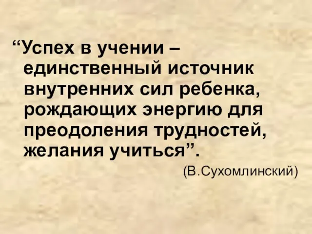 “Успех в учении – единственный источник внутренних сил ребенка, рождающих энергию для