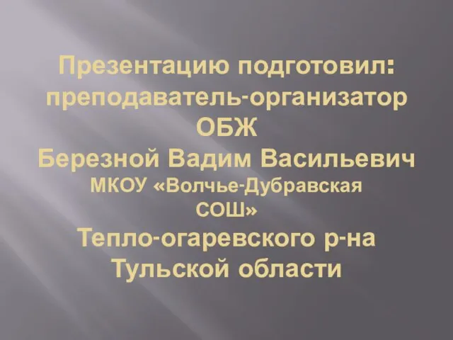 Презентацию подготовил: преподаватель-организатор ОБЖ Березной Вадим Васильевич МКОУ «Волчье-Дубравская СОШ» Тепло-огаревского р-на Тульской области