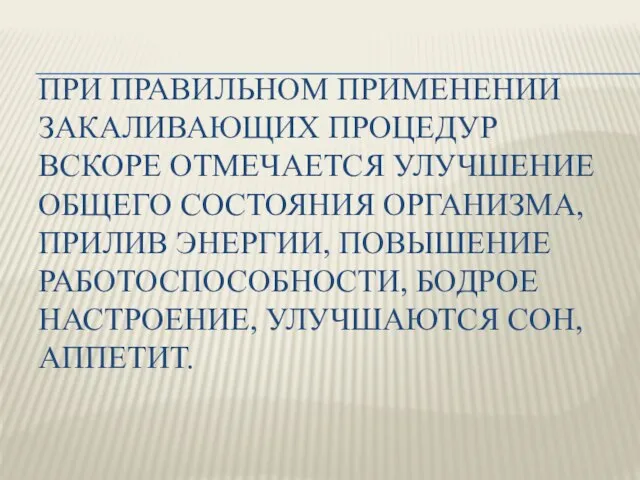 При правильном применении закаливающих процедур вскоре отмечается улучшение общего состояния организма, прилив