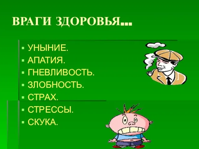 ВРАГИ ЗДОРОВЬЯ… УНЫНИЕ. АПАТИЯ. ГНЕВЛИВОСТЬ. ЗЛОБНОСТЬ. СТРАХ. СТРЕССЫ. СКУКА.