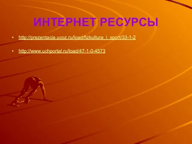 ИНТЕРНЕТ РЕСУРСЫ http://prezentacia.ucoz.ru/load/fizkultura_i_sport/33-1-2 http://www.uchportal.ru/load/47-1-0-4573