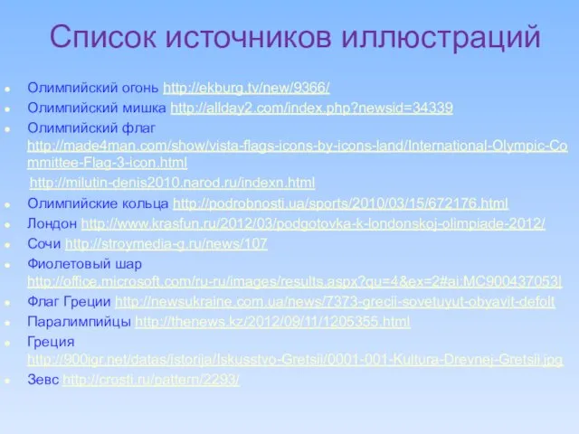 Список источников иллюстраций Олимпийский огонь http://ekburg.tv/new/9366/ Олимпийский мишка http://allday2.com/index.php?newsid=34339 Олимпийский флаг http://made4man.com/show/vista-flags-icons-by-icons-land/International-Olympic-Committee-Flag-3-icon.html