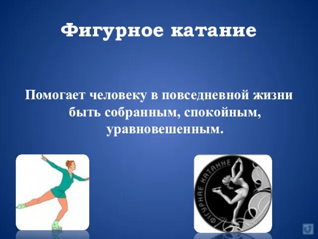 Фигурное катание Помогает человеку в повседневной жизни быть собранным, спокойным, уравновешенным.