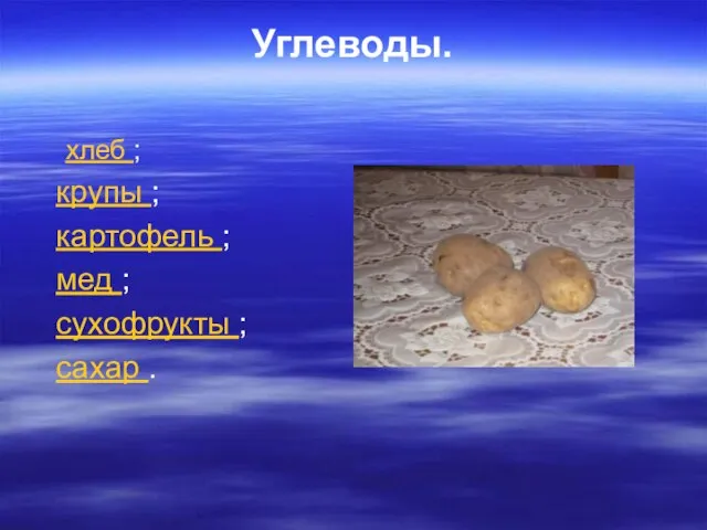 Углеводы. хлеб ; крупы ; картофель ; мед ; сухофрукты ; сахар .