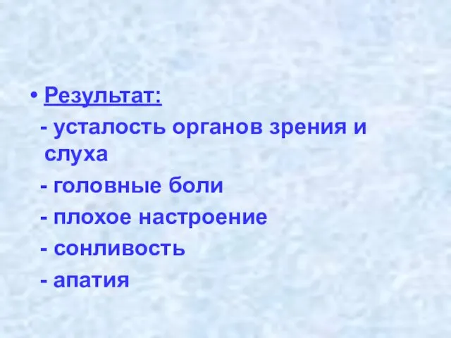 Результат: - усталость органов зрения и слуха - головные боли - плохое