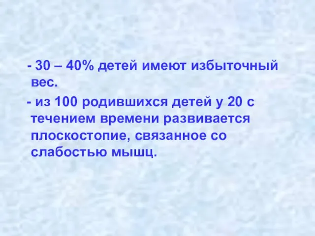 - 30 – 40% детей имеют избыточный вес. - из 100 родившихся