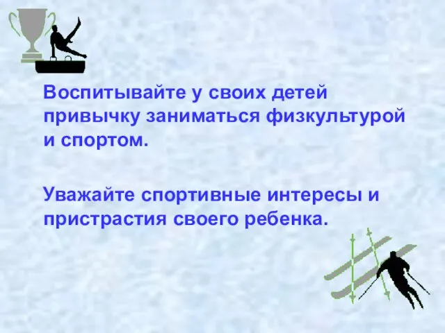 Воспитывайте у своих детей привычку заниматься физкультурой и спортом. Уважайте спортивные интересы и пристрастия своего ребенка.