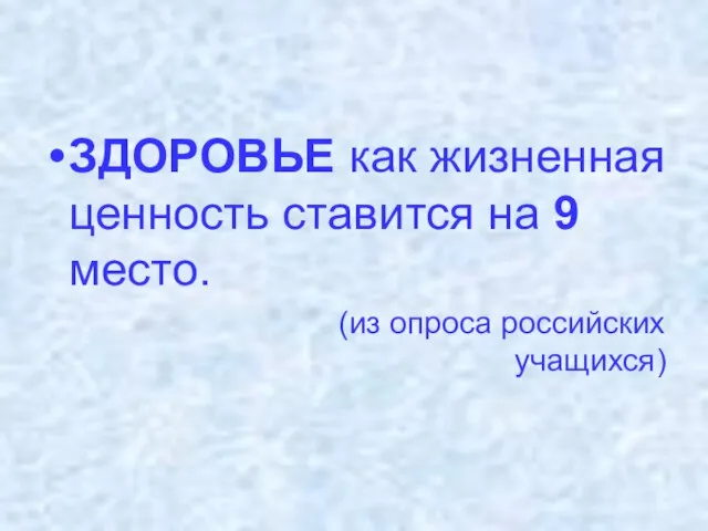 ЗДОРОВЬЕ как жизненная ценность ставится на 9 место. (из опроса российских учащихся)