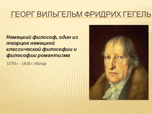 Георг Вильгельм Фридрих Гегель Немецкий философ, один из творцов немецкой классической философии