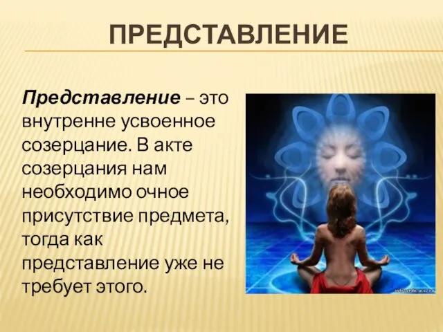 Представление Представление – это внутренне усвоенное созерцание. В акте созерцания нам необходимо