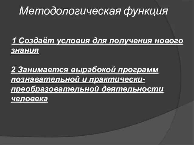 Методологическая функция 1 Создаёт условия для получения нового знания 2 Занимается вырабокой