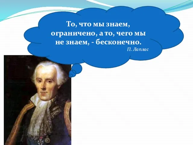 То, что мы знаем, ограничено, а то, чего мы не знаем, - бесконечно. П. Лаплас