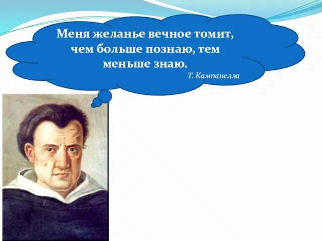 Меня желанье вечное томит, чем больше познаю, тем меньше знаю. Т. Кампанелла