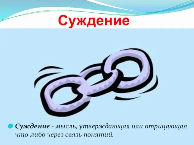 Суждение - мысль, утверждающая или отрицающая что-либо через связь понятий. Суждение