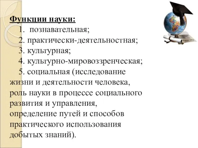 Функции науки: 1. познавательная; 2. практически-деятельностная; 3. культурная; 4. культурно-мировоззренческая; 5. социальная