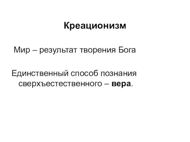 Креационизм Мир – результат творения Бога Единственный способ познания сверхъестественного – вера.