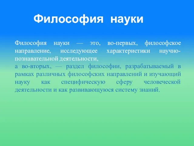 Философия науки Философия науки — это, во-первых, философское направление, исследующее характеристики научно-познавательной