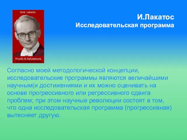 И.Лакатос Исследовательская программа Согласно моей методологической концепции, исследовательские программы являются величайшими научным(и