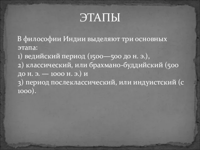 В философии Индии выделяют три основных этапа: 1) ведийский период (1500—500 до