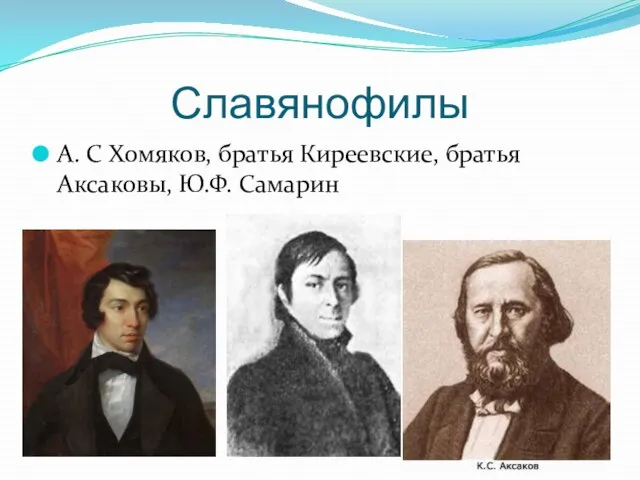 Славянофилы А. С Хомяков, братья Киреевские, братья Аксаковы, Ю.Ф. Самарин