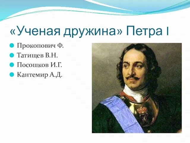 «Ученая дружина» Петра I Прокопович Ф. Татищев В.Н. Посошков И.Г. Кантемир А.Д.