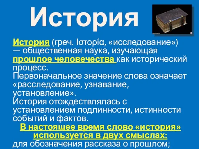 История История (греч. Ιστορία, «исследование») — общественная наука, изучающая прошлое человечества как