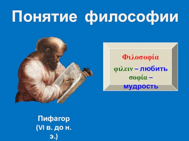 Понятие философии Пифагор (VI в. до н.э.) Φιλοσοφία φιλειν – любить σοφία – мудрость