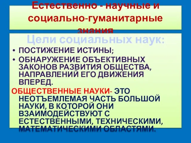 Естественно - научные и социально-гуманитарные знания Цели социальных наук: ПОСТИЖЕНИЕ ИСТИНЫ; ОБНАРУЖЕНИЕ