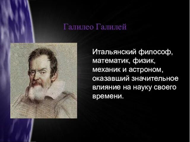 Галилео Галилей Итальянский философ, математик, физик, механик и астроном, оказавший значительное влияние на науку своего времени.