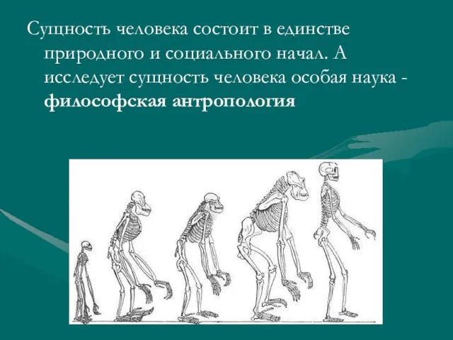 Сущность человека состоит в единстве природного и социального начал. А исследует сущность