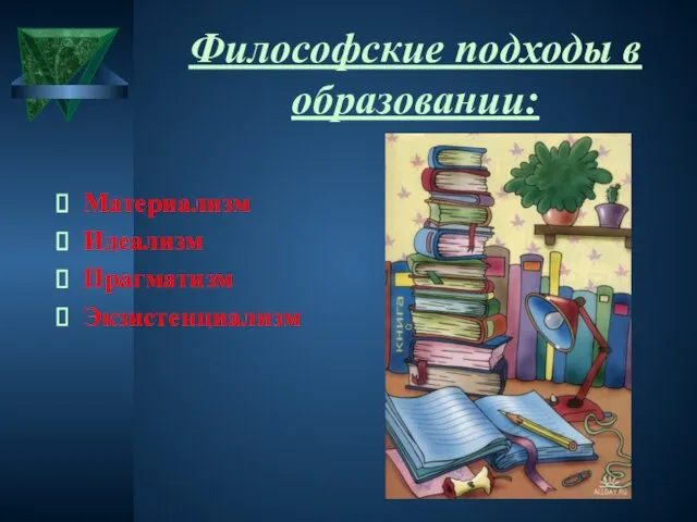 Философские подходы в образовании: Материализм Идеализм Прагматизм Экзистенциализм