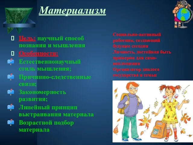 Материализм Цель: научный способ познания и мышления Особенности: Естественнонаучный стиль мышления; Причинно-следственные