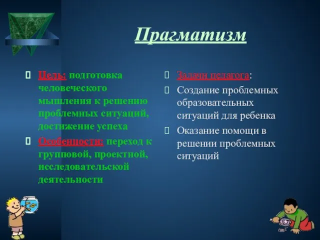 Прагматизм Цель: подготовка человеческого мышления к решению проблемных ситуаций, достижение успеха Особенности: