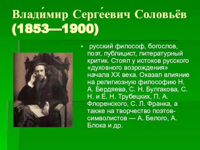 Влади́мир Серге́евич Соловьёв (1853—1900) русский философ, богослов, поэт, публицист, литературный критик. Стоял