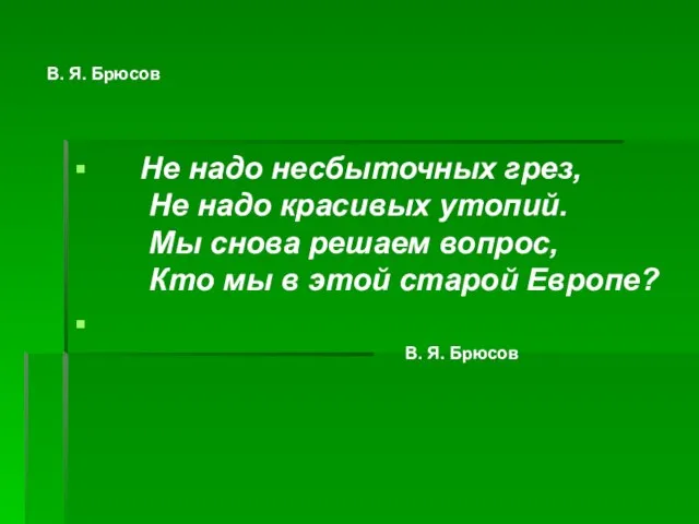 В. Я. Брюсов Не надо несбыточных грез, Не надо красивых утопий. Мы