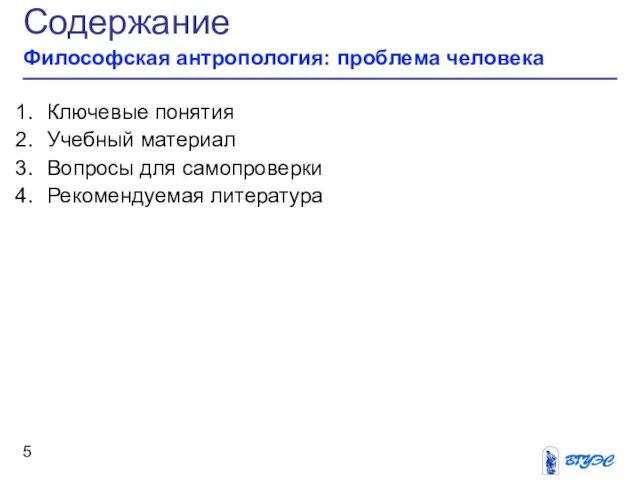 Содержание Философская антропология: проблема человека Ключевые понятия Учебный материал Вопросы для самопроверки Рекомендуемая литература