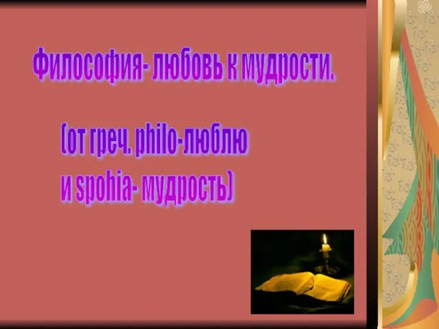 Философия- любовь к мудрости. (от греч. philo-люблю и spohia- мудрость)