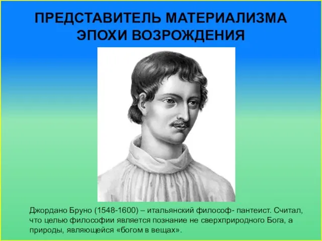 Представитель материализма эпохи Возрождения Джордано Бруно (1548-1600) – итальянский философ- пантеист. Считал,