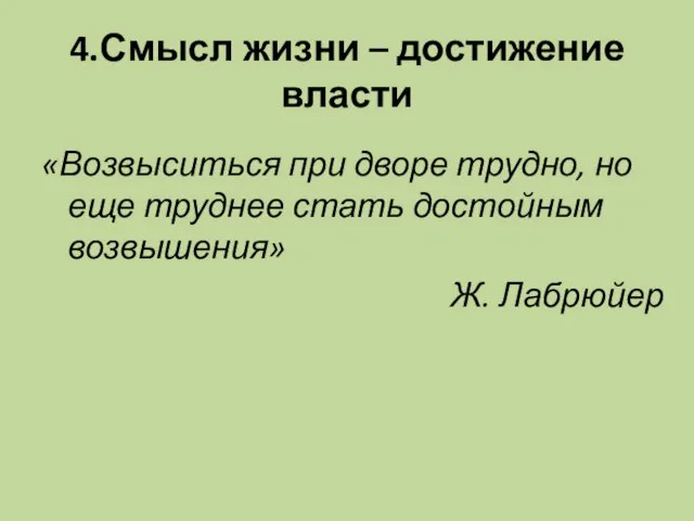 4.Смысл жизни – достижение власти «Возвыситься при дворе трудно, но еще труднее