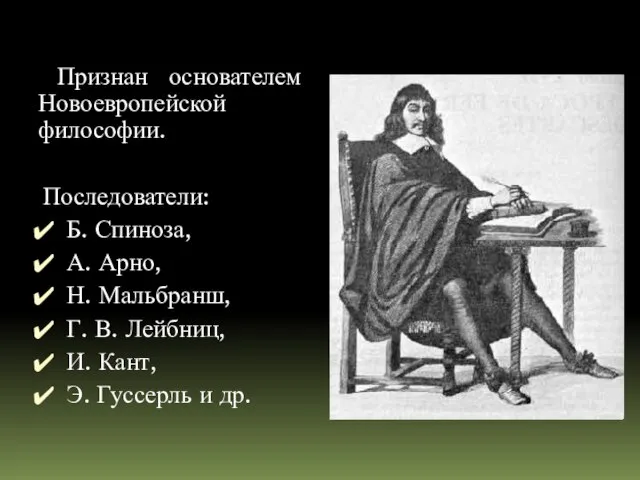Признан основателем Новоевропейской философии. Последователи: Б. Спиноза, А. Арно, Н. Мальбранш, Г.