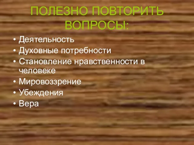 ПОЛЕЗНО ПОВТОРИТЬ ВОПРОСЫ: Деятельность Духовные потребности Становление нравственности в человеке Мировоззрение Убеждения Вера