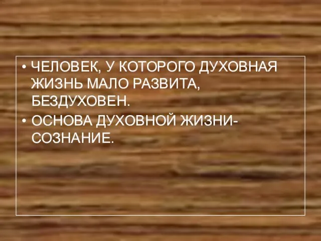 ЧЕЛОВЕК, У КОТОРОГО ДУХОВНАЯ ЖИЗНЬ МАЛО РАЗВИТА, БЕЗДУХОВЕН. ОСНОВА ДУХОВНОЙ ЖИЗНИ- СОЗНАНИЕ.