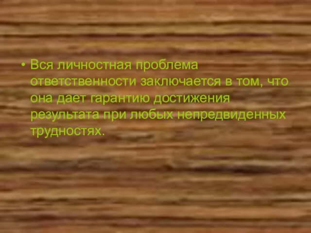 Вся личностная проблема ответственности заключается в том, что она дает гарантию достижения