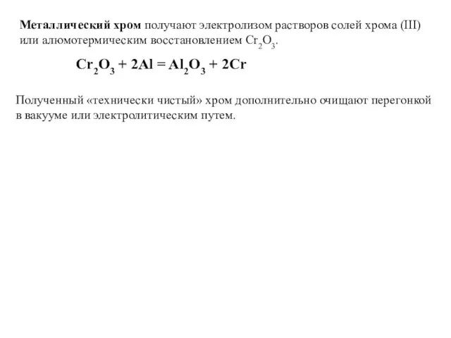 Металлический хром получают электролизом растворов солей хрома (III) или алюмотермическим восстановлением Cr2O3.