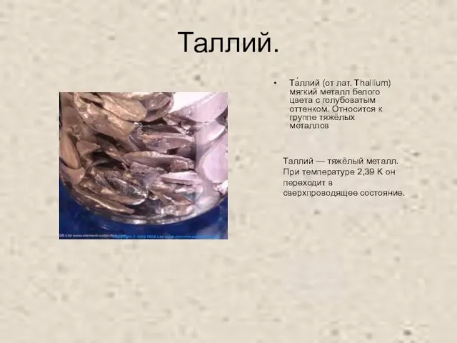 Таллий. Та́ллий (от лат. Thallium) мягкий металл белого цвета с голубоватым оттенком.