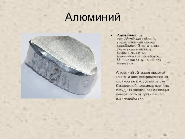 Алюминий Алюми́ний (от лат. Aluminium)-лёгкий, парамагнитный металл серебристо-белого цвета, легко поддающийся формовке,