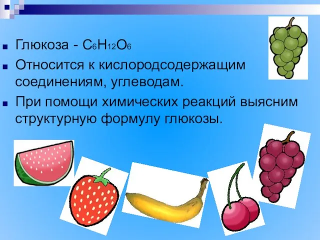 Глюкоза - С6Н12О6 Относится к кислородсодержащим соединениям, углеводам. При помощи химических реакций выясним структурную формулу глюкозы.