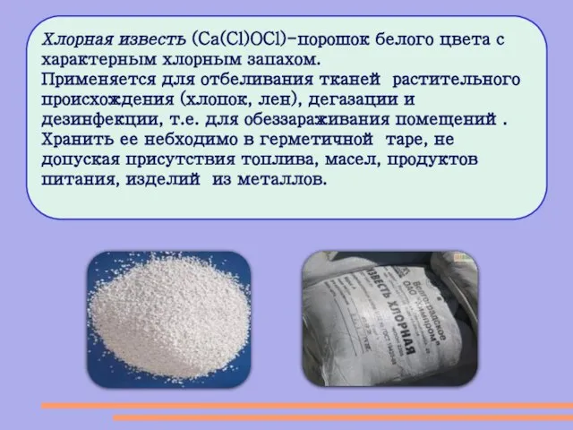 Хлорная известь (Ca(Cl)OCl)-порошок белого цвета с характерным хлорным запахом. Применяется для отбеливания