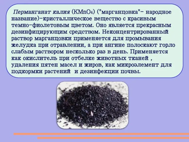 Перманганат калия (KMnO4) ("марганцовка"- народное название)-кристаллическое вещество с красивым темно-фиолетовым цветом. Оно